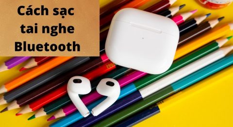 Hướng dẫn các cách sạc tai nghe Bluetooth đúng cách, an toàn, giúp tăng tuổi thọ pin Cách sạc tai nghe Bluetooth