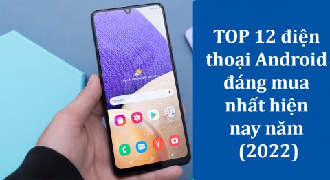 Điểm danh 12 điện thoại Android đáng mua nhất hiện nay (2022) dành cho bạn điện thoại android