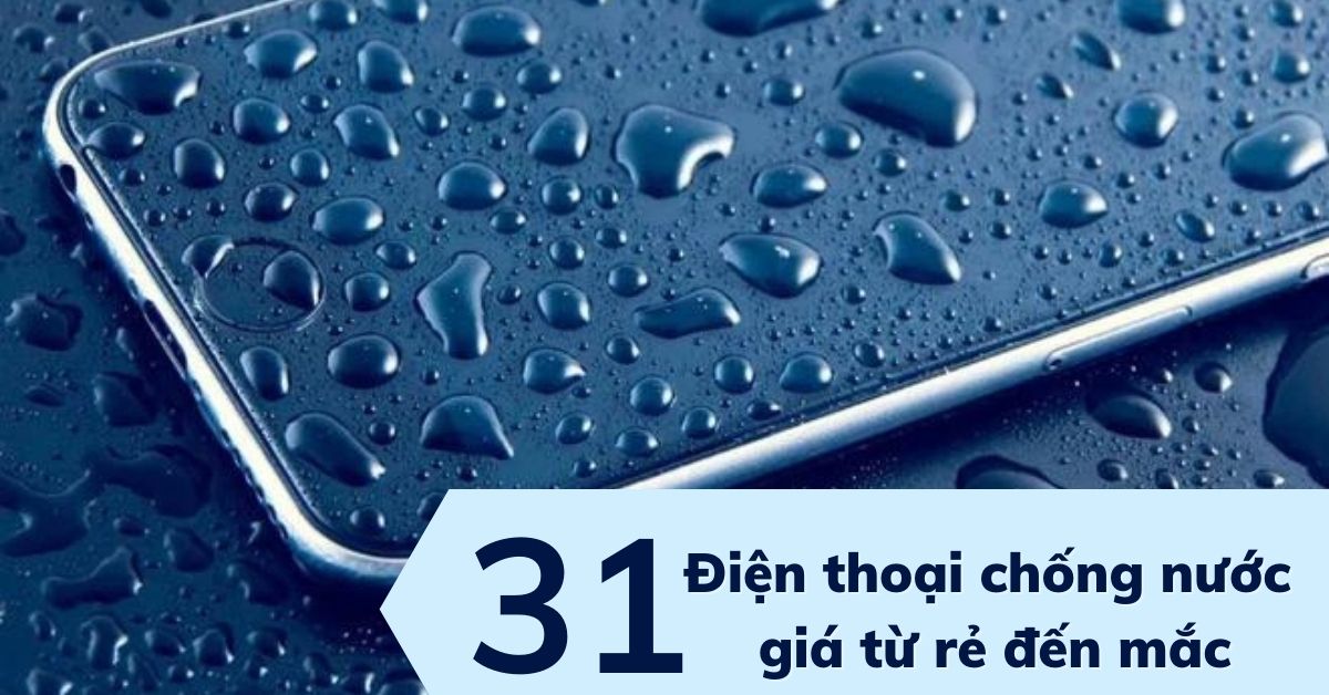 Tổng hợp 31 điện thoại chống nước giá từ rẻ đến mắc tốt nhất hiện nay (2022)
