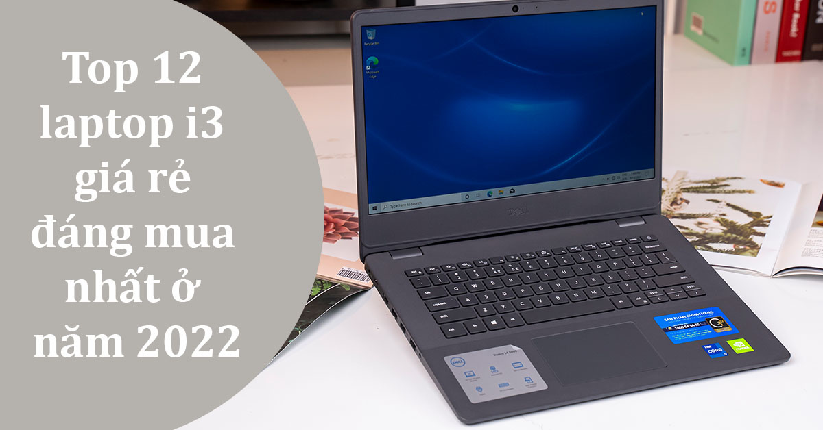 Top 12 laptop i3 giá rẻ cấu hình tốt đáng mua ở thời điểm hiện tại
