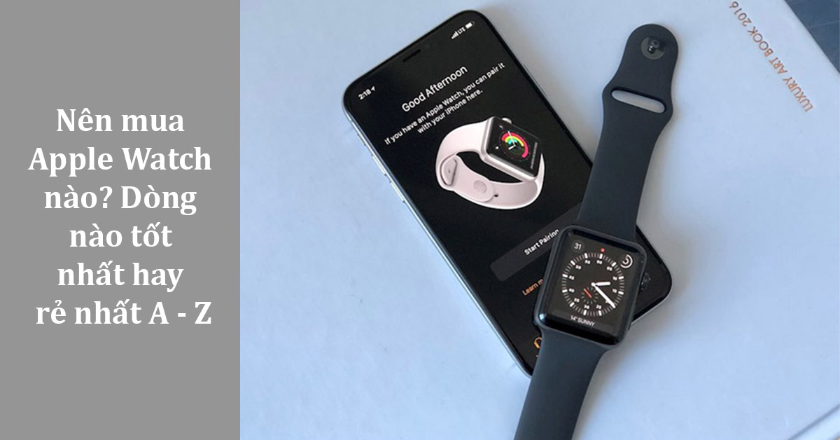Nên mua Apple Watch nào 2022? Cùng đánh giá 9 dòng Smartwatch Apple đã và sắp ra mắt