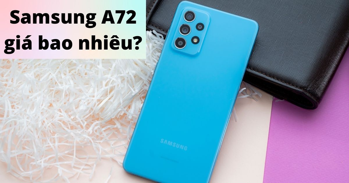 Samsung A72 giá bao nhiêu 2022? Tổng hợp giá Samsung Galaxy A72 chi tiết nhất cho bạn