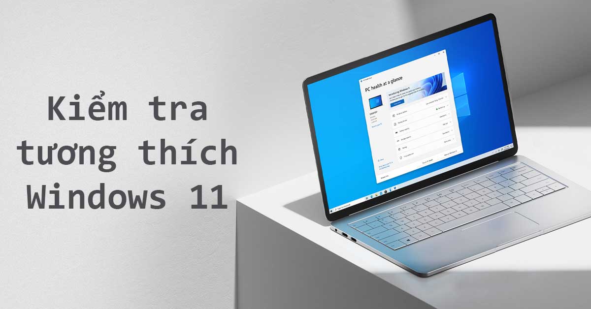 Laptop của bạn có tương thích với Windows 11? Tổng hợp toàn bộ các cách kiểm tra hệ thống Windows bạn nên biết