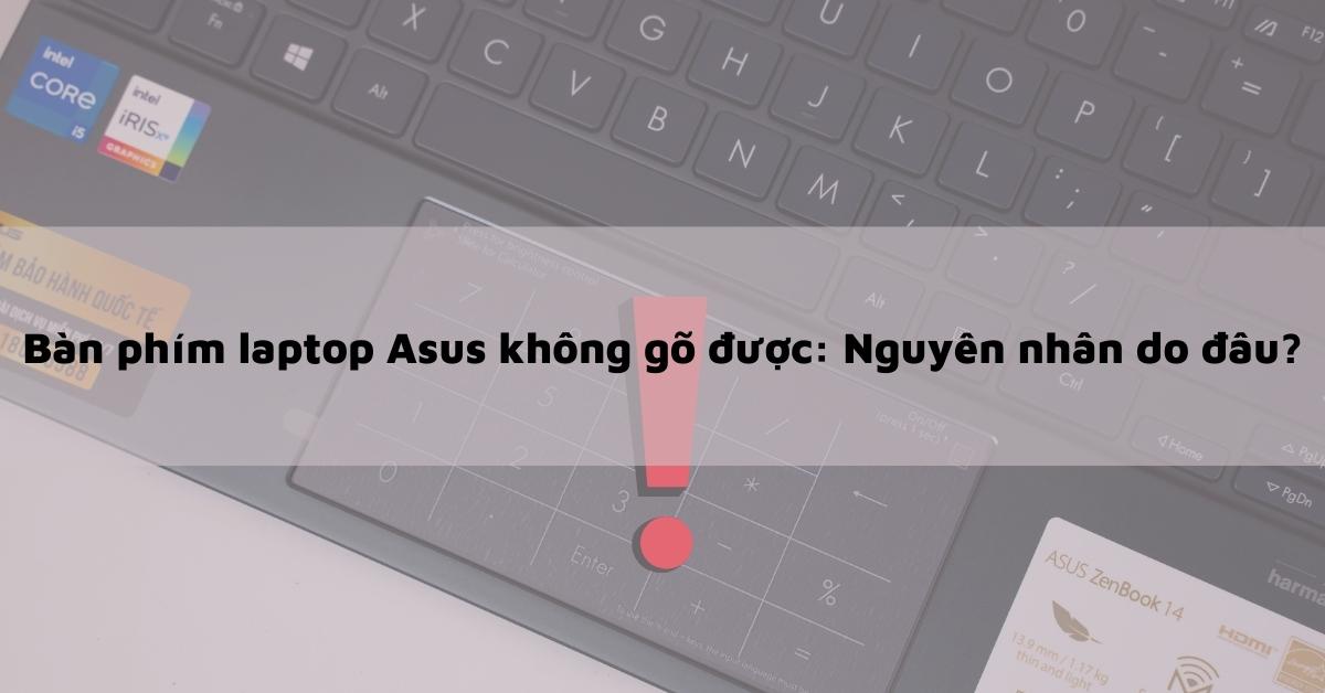 Lỗi bàn phím laptop Asus không gõ được là do nguyên nhân gì? Khắc phục như thế nào?