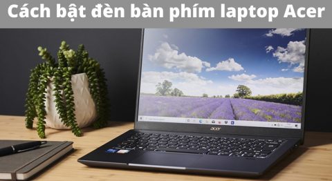 Hướng dẫn cách bật đèn bàn phím Laptop Acer chi tiết đơn giản nhất cho bạn cách bật đèn bàn phím laptop acer