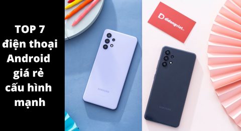 TOP 7 điện thoại Android giá rẻ cấu hình mạnh, pin trâu đáng mua nhất hiện nay điện thoại android giá rẻ