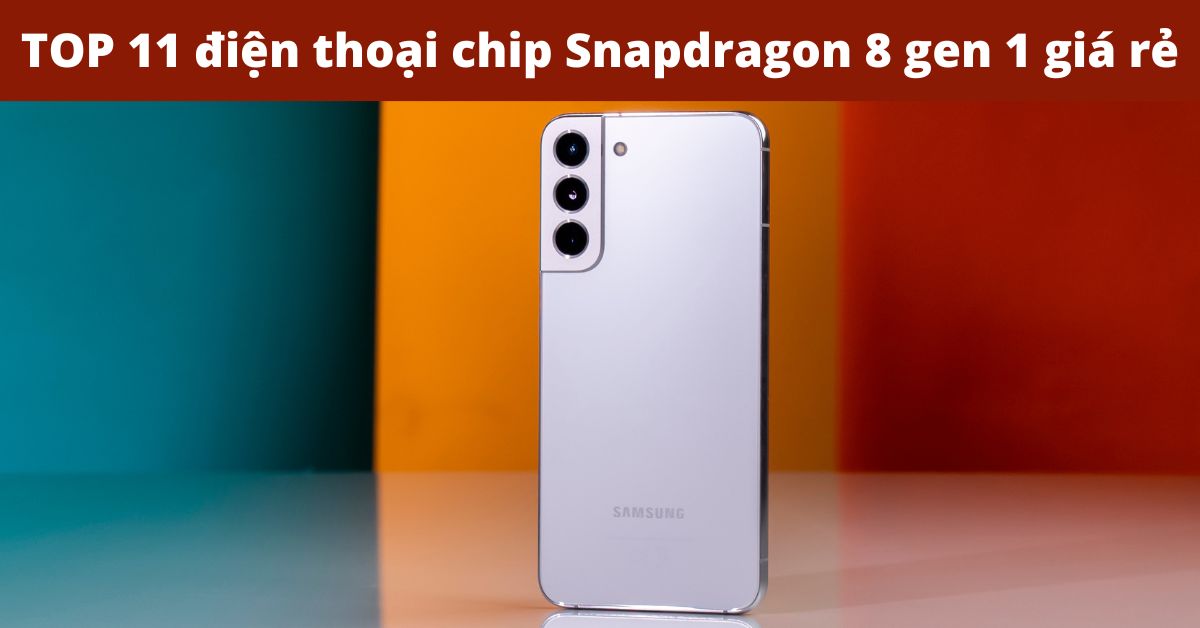 TOP 11 Điện thoại chip Snapdragon 8 gen 1 giá rẻ đáng mua nhất hiện nay (2022)