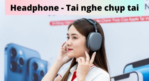 Tất tần tật về Headphone – Tai nghe chụp tai Headphone