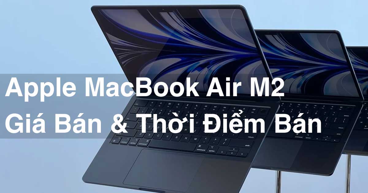Macbook Air M2 khi nào ra mắt tại Việt Nam? Giá bao nhiêu?