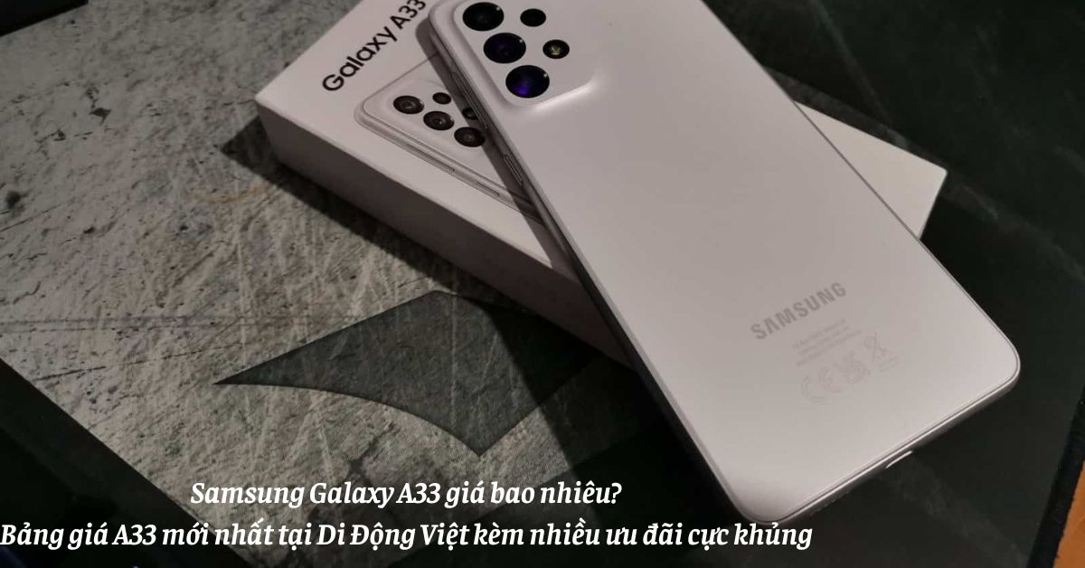 Samsung Galaxy A33 giá bao nhiêu? Bảng giá A33 mới nhất tại Di Động Việt kèm nhiều ưu đãi cực khủng