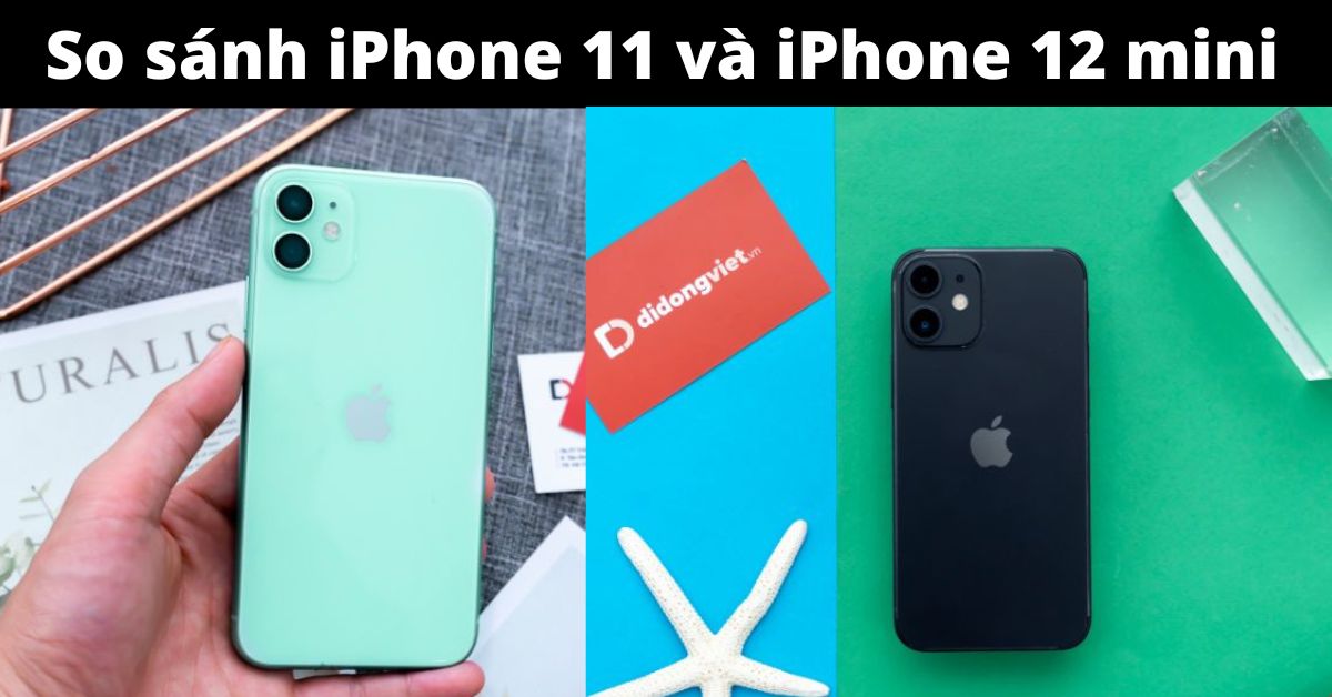 So sánh iPhone 11 và iPhone 12 mini: Sự khác biệt nằm ở đâu?