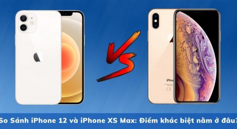 So Sánh iPhone 12 và iPhone XS Max: Điểm khác biệt nằm ở đâu? So Sánh iPhone 12 và iPhone XS Max