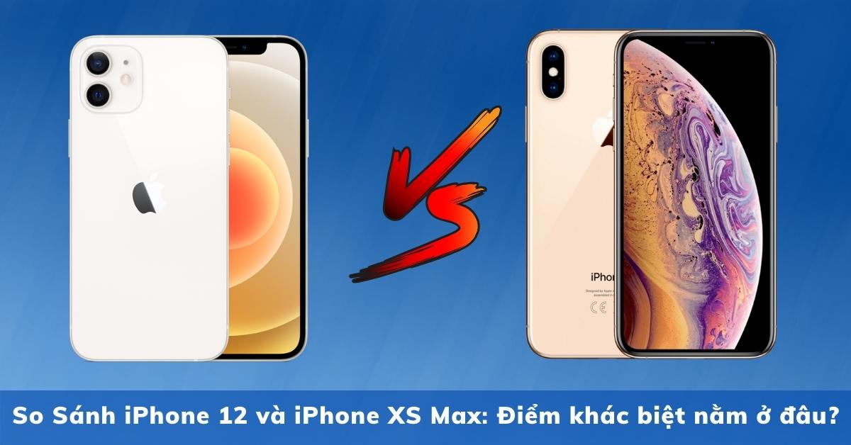 So Sánh iPhone 12 và iPhone XS Max: Điểm khác biệt nằm ở đâu?