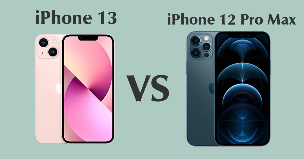 So sánh iPhone 13 và 12 Pro Max: Điểm khác biệt nằm ở đâu?