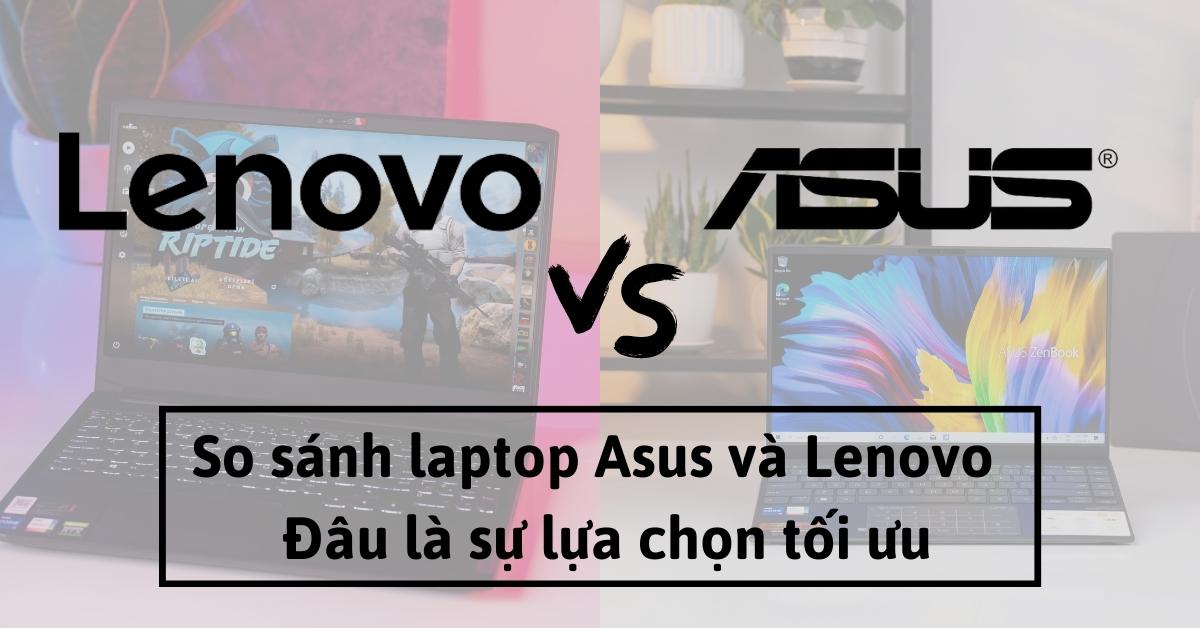 So sánh laptop Asus và Lenovo – Đâu là sự lựa chọn tối ưu