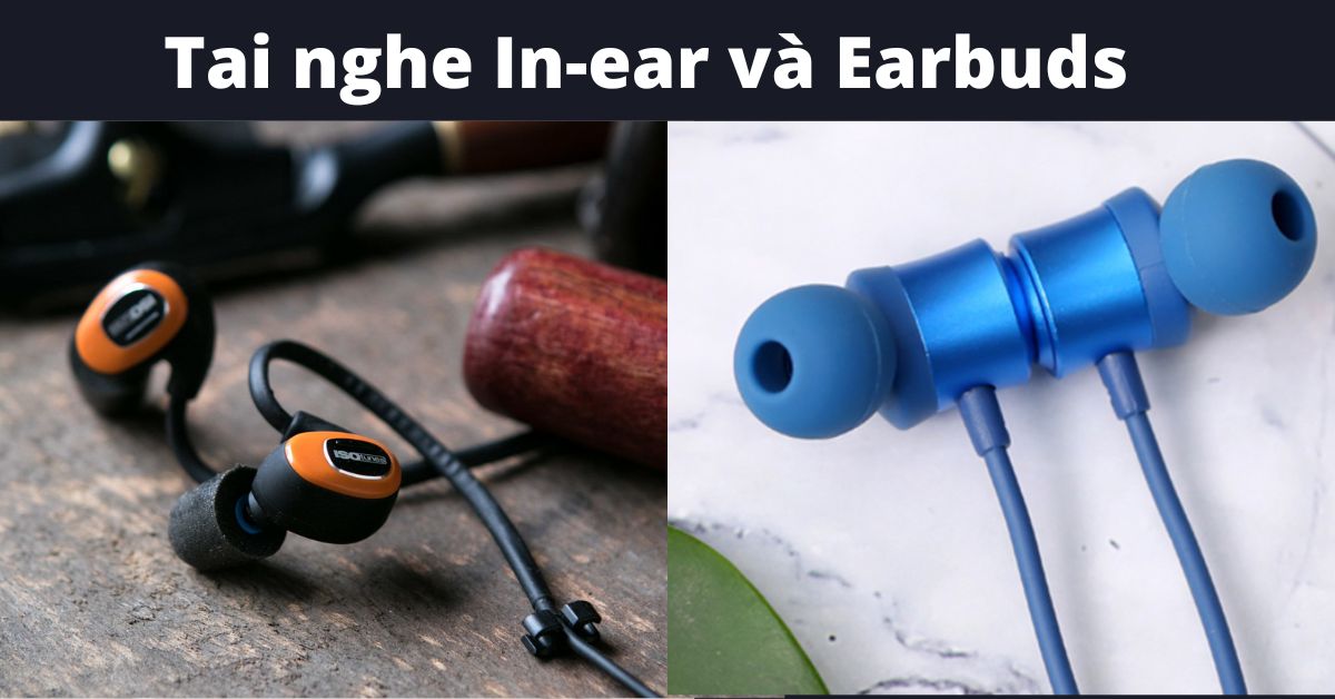 Tìm hiểu sự khác biệt giữa tai nghe In-ear và tai nghe Earbuds