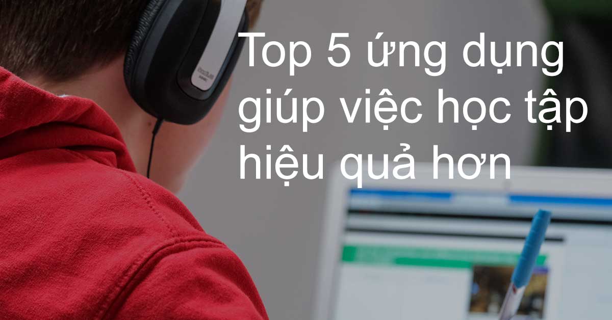 Top 5 ứng dụng miễn phí mà sinh viên học sinh nào cũng nên cài đặt để học tập hiệu quả hơn