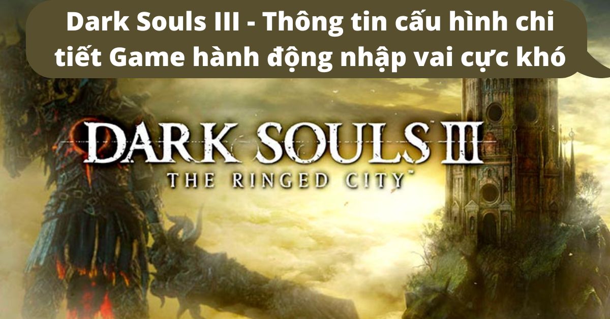 Dark Souls III – Thông tin cấu hình chi tiết Game hành động nhập vai cực khó