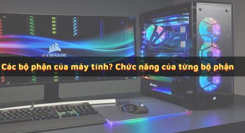 Tổng hợp các bộ phận của máy tính – Chức năng và công dụng của từng bộ phận các bộ phận của máy tính
