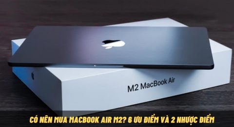 Có nên mua MacBook Air M2 2022 không? Nên mua vào lúc nào? Có nên mua Macbook Air M2