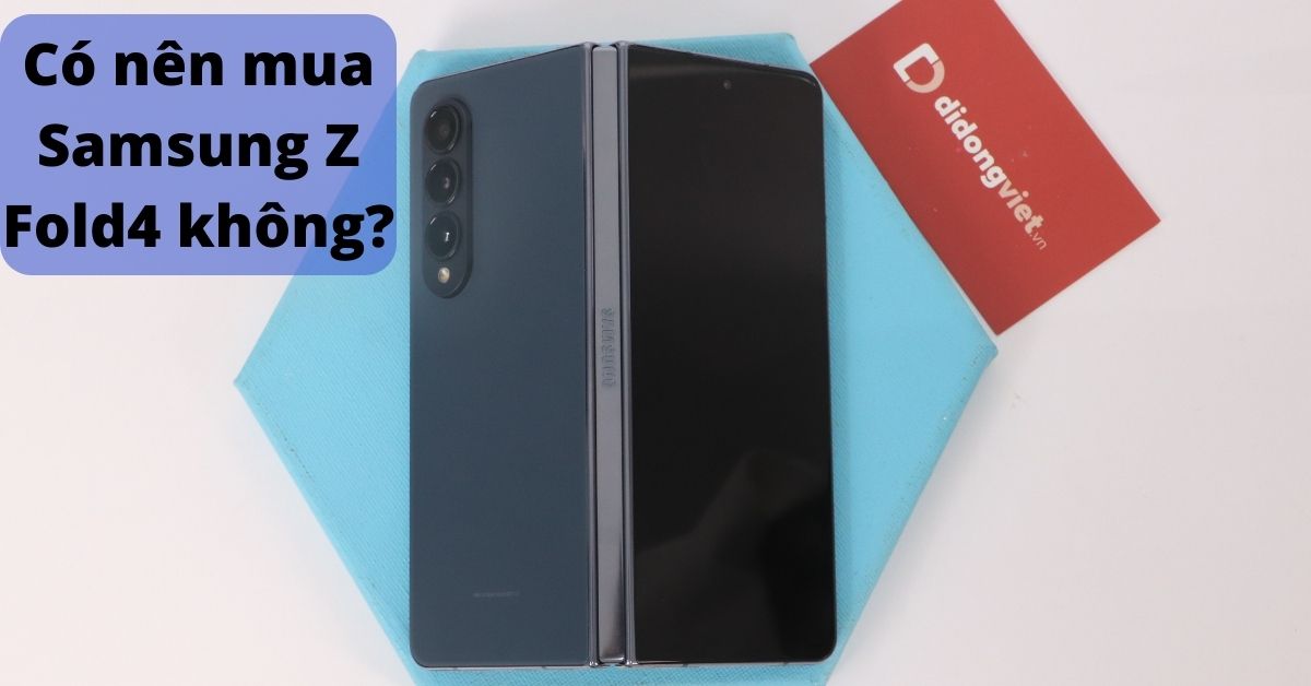 Có nên mua Samsung Z Fold4 không? Cùng cân nhắc tìm ra câu trả lời cho bạn nhé!