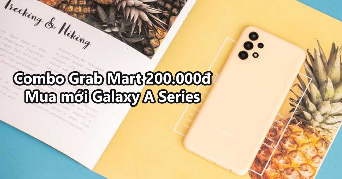 Tri Ân Và Ưu Đãi Khách Hàng Mua Mới Galaxy A Series Trong Tháng 07: Nhận Ngay Combo Grab Mart Đến 200.000đ