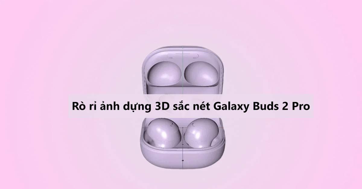 Samsung Galaxy Buds 2 Pro lộ ảnh dựng 3D cực chi tiết