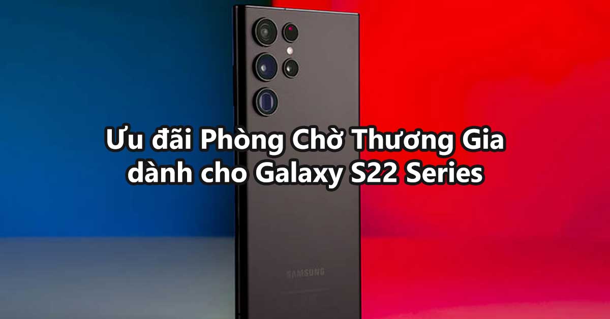 Ưu Đãi Phòng Chờ Thương Gia Sân Bay Dành Cho Khách Hàng Mua Samsung Galaxy S22 Series