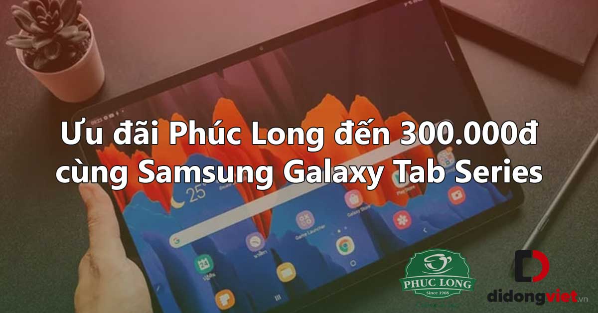 Ưu đãi Phúc Long 300.000đ dành cho Samsung Galaxy Tab Series