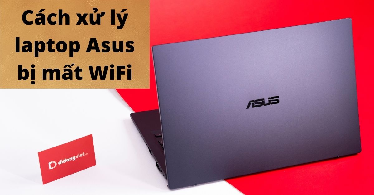 Giải quyết dứt điểm tình trạng laptop Asus hay bị mất/không hiện danh sách WiFi khả dụng có sẵn