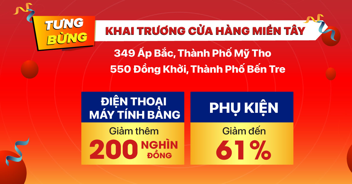 Ưu đãi mừng KHAI TRƯƠNG: Điện thoại / Máy tính bảng giảm thêm 200 ngàn, Phụ kiện giảm đến 61%. Hỗ trợ trả góp 0% lãi suất.