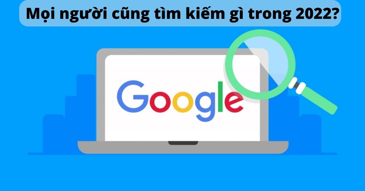 Người dân Việt Nam tìm kiếm gì trên Google nhiều nhất từ đầu năm 2022 đến nay?