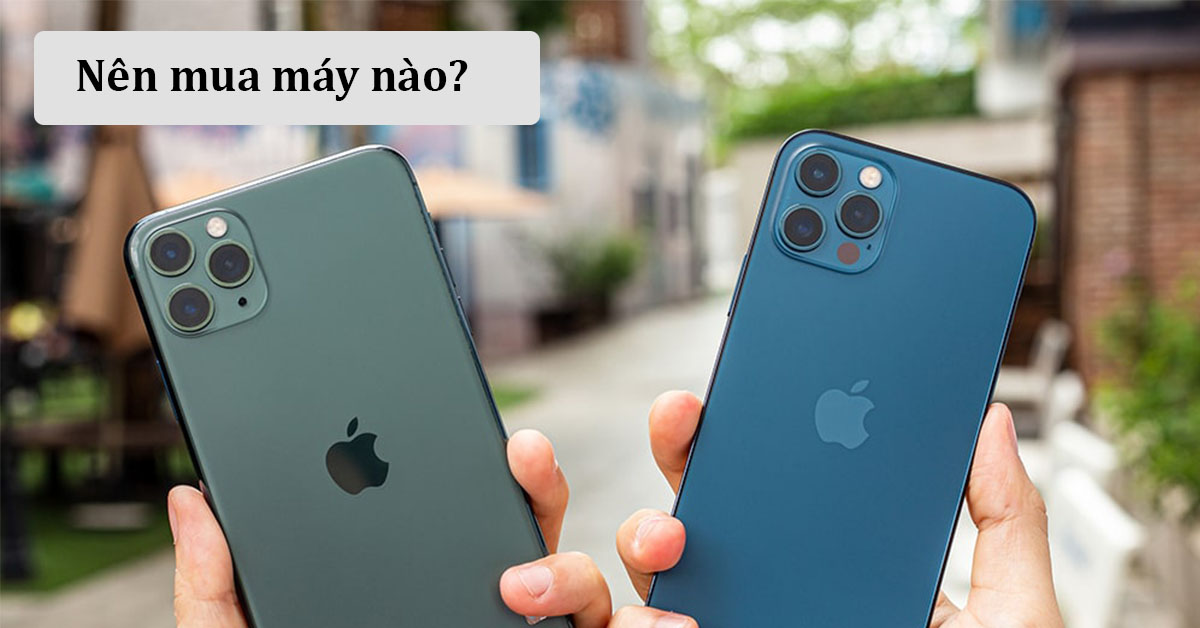 So sánh iPhone 11 Pro Max và iPhone 12 Pro: Khác nhau ở điểm nào?