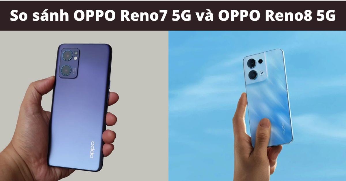 So sánh OPPO Reno7 5G và OPPO Reno8 5G: Khác nhau ở điểm gì? 