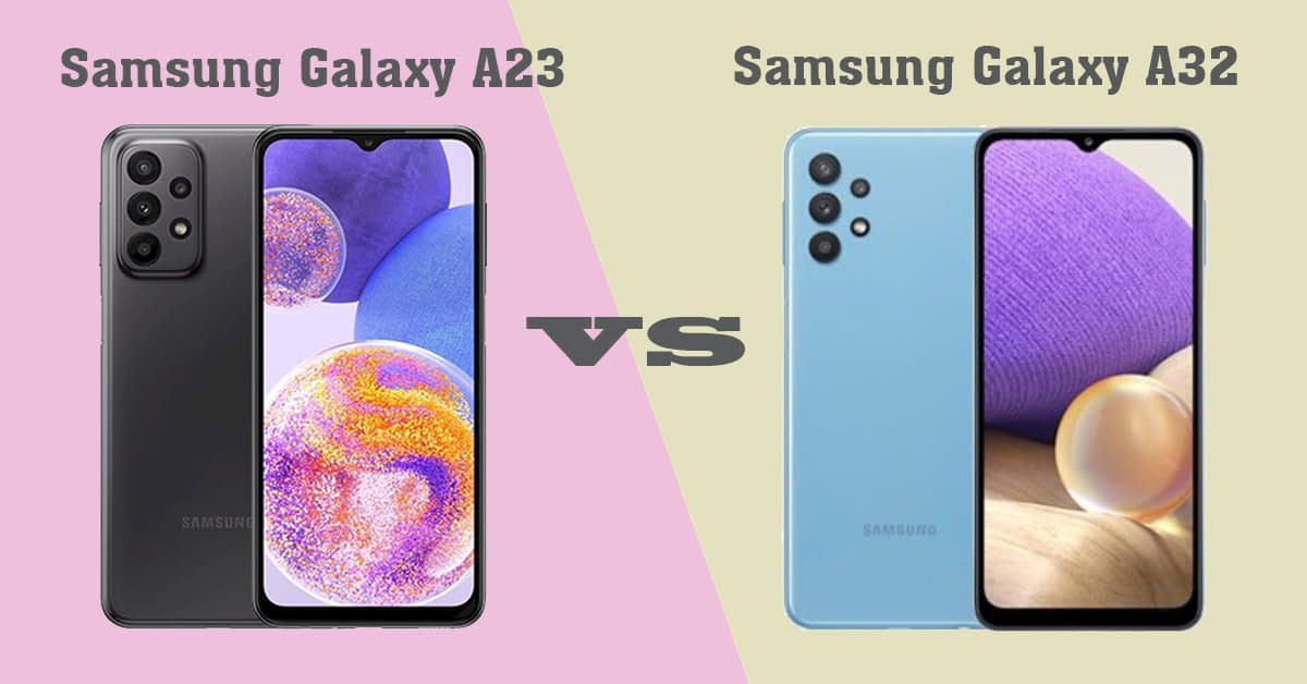 So sánh Samsung Galaxy A23 và Galaxy A32: Nên mua máy nào hợp lý hơn?