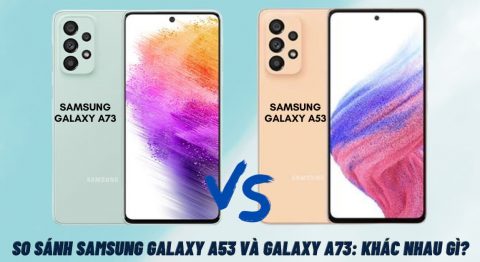 So sánh Samsung Galaxy A53 và Galaxy A73: Nên mua máy nào hợp lý hơn? So sánh Samsung Galaxy A53 và Galaxy A73