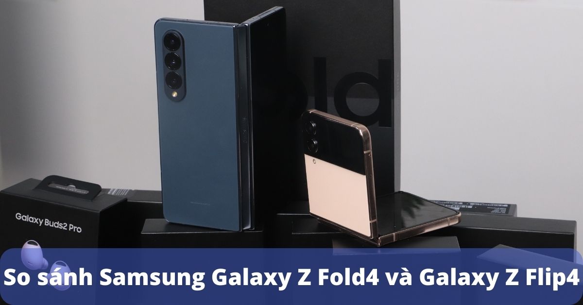 So sánh Samsung Galaxy Z Fold4 với Samsung Galaxy Z Flip4: Khác nhau như thế nào?