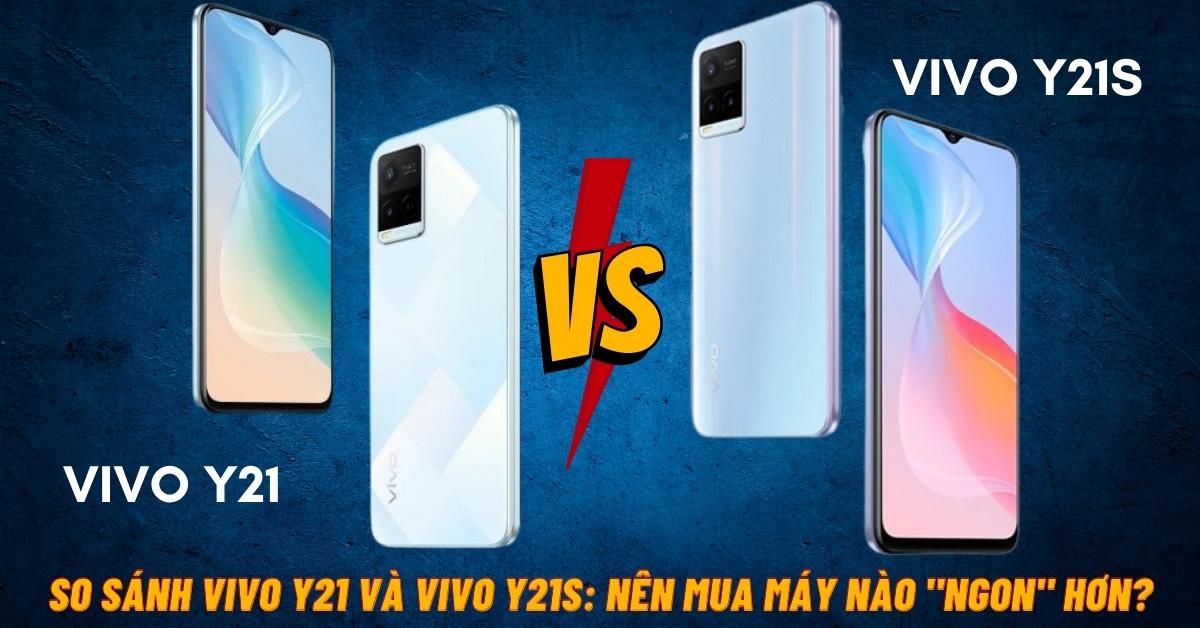 So sánh Vivo Y21 và Vivo Y21s: Khác nhau như thế nào?