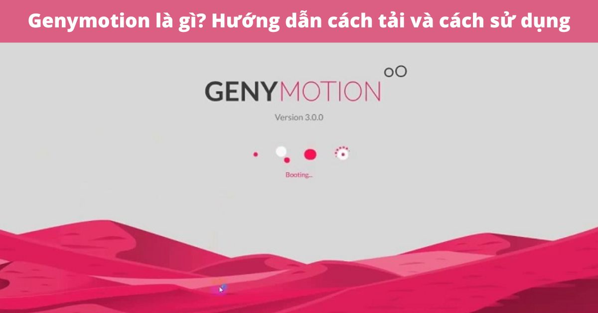 Genymotion là gì? Hướng dẫn cách tải và cách sử dụng phần mềm giả lập Android Genymotion