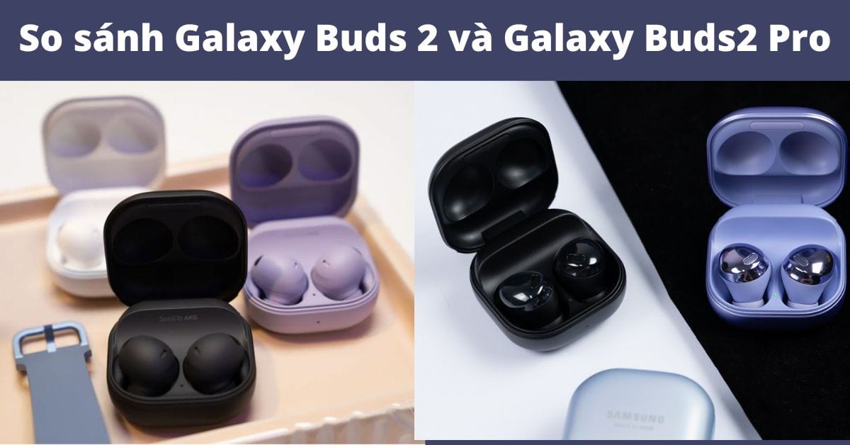 So sánh Samsung Galaxy Buds 2 và Galaxy Buds2 Pro: Khác nhau như thế nào?