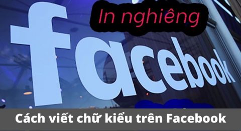 Hướng dẫn 5 Cách viết chữ kiểu trên Facebook in nghiêng cực chất, sáng tạo cực thu hút cách viết chữ kiểu trên facebook