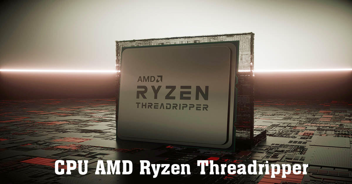 Tìm hiểu về sức mạnh kinh khủng của dòng chip AMD Ryzen Threadripper