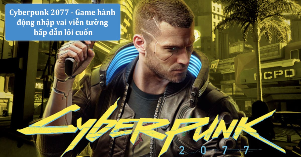 Cyberpunk 2077 – Tựa game hành động viễn tưởng, đồ họa chất lượng cao