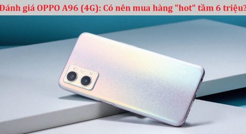 Đánh giá OPPO A96 (4G): Siêu phẩm phân khúc tầm trung này có đáng mua? đánh giá OPPO A96
