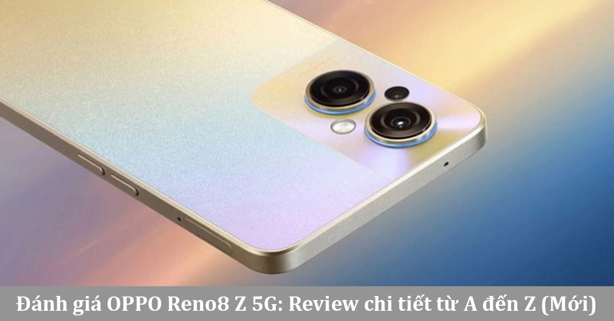 Đánh giá OPPO Reno8 Z 5G: Diện mạo mới mẻ, Camera được nâng cấp – Giá từ 10.990.000 ₫