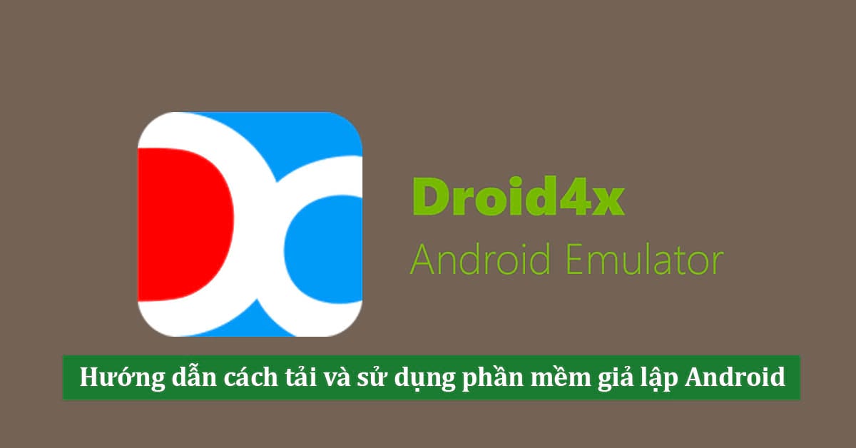 Droid4x – Tìm hiểu cách tải và sử dụng phần mềm giả lập Android Droid4x