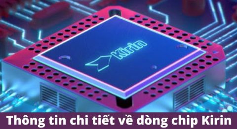 Chip Kirin là gì? Của nước nào? Có những ưu điểm gì nổi bật? chip kirin