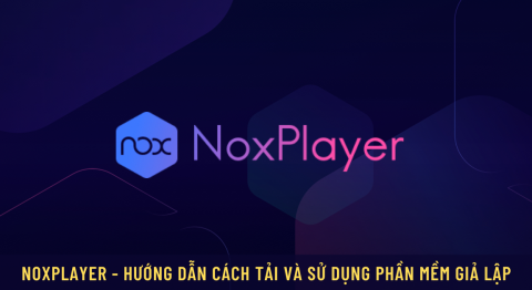 NoxPlayer – Cách tải và cách sử dụng phần mềm giả lập Android iOs cực dễ NoxPlayer