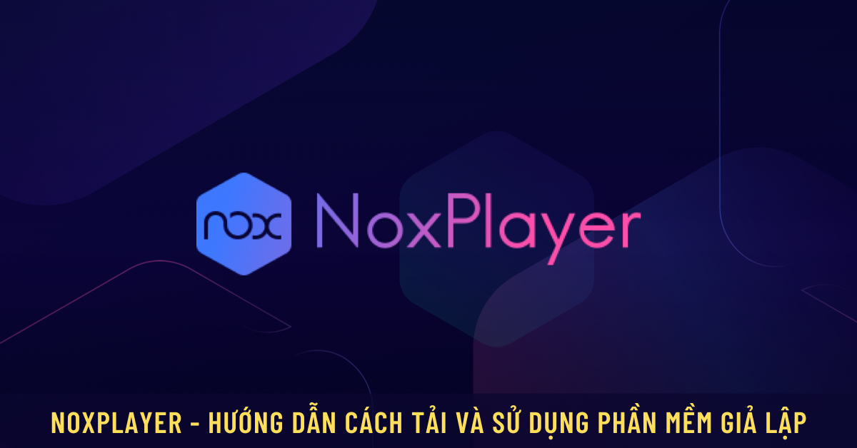 NoxPlayer – Cách tải và cách sử dụng phần mềm giả lập Android iOs cực dễ