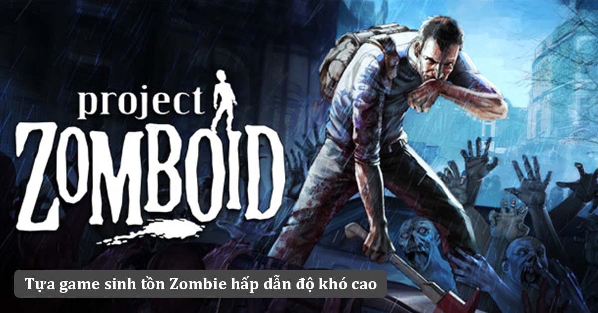 Project Zomboid – Game sinh tồn Zombie với độ khó cực cao nhưng lại thu hút người chơi